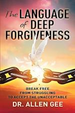 The Language of Deep Forgiveness: Break Free from Struggling to Accept the Unacceptable 