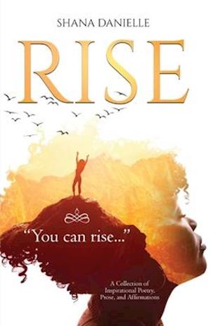 Rise: A Collection of Inspirational Poetry, Prose, and Affirmations