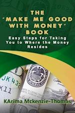 The "Make Me Good With Money" Book: Easy Steps For Taking You To Where The Money Resides 