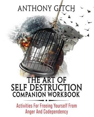 The Art Of Self Destruction Companion Workbook: Activities For Freeing Yourself From Anger And Codependency