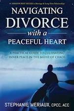 Navigating Divorce with a Peaceful Heart: A Practical Guide to Cultivating Inner Peace in the Midst of Chaos 