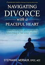 Navigating Divorce with a Peaceful Heart: A Practical Guide to Cultivating Inner Peace in the Midst of Chaos 