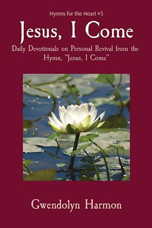 Jesus, I Come: Daily Devotionals on Personal Revival from the Hymn, "Jesus, I Come"