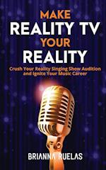 Make Reality TV Your Reality: Crush Your Reality Singing Show Audition and Ignite Your Music Career 
