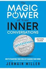 The Magic Power Of Your Inner Conversations (Action Guide): How To Transform Your World By Changing Your Words 
