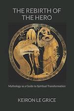 The Rebirth of the Hero: Mythology as a Guide to Spiritual Transformation 