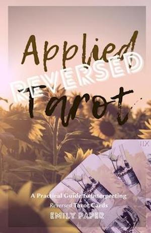 Applied Tarot Reversed: A Practical Guide to Interpreting Reversed Tarot Cards