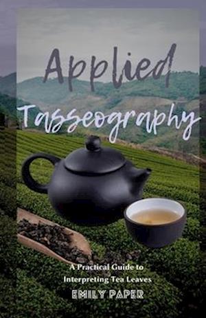 Applied Tasseography: A Practical Guide to Interpreting Tea Leaves