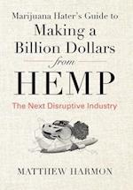 Marijuana Hater's Guide to Making a Billion Dollars from Hemp: The Next Disruptive Industry 
