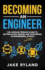 Becoming an Engineer: The Average Person's Guide to Getting Good Grades and Succeeding in Engineering and STEM School 