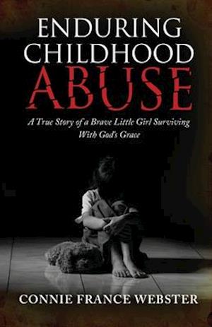 Enduring Childhood Abuse: A True Story of a Brave Little Girl Surviving With God's Grace