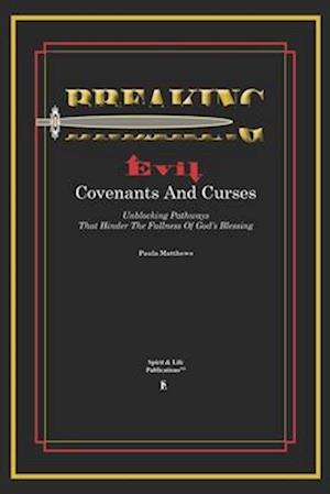 Breaking Evil Covenants And Curses: Unblocking Pathways That HInder The Fullness Of God's Blessing