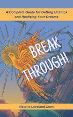 Breakthrough! A Complete Guide to Getting Unstuck and Realizing Your Dreams