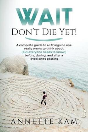 Wait - Don't Die Yet!: A complete guide to all things no one really wants to think about (but everyone needs to know) before, during, and after a love