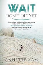 Wait - Don't Die Yet!: A complete guide to all things no one really wants to think about (but everyone needs to know) before, during, and after a love