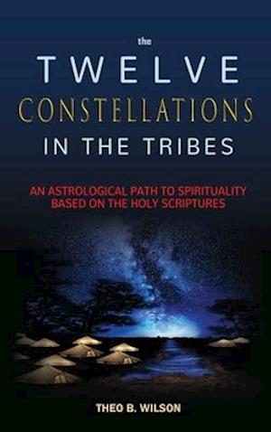 THE TWELVE CONSTELLATIONS IN THE TRIBES: An Astrological Path to Spirituality Based On The Holy Scriptures