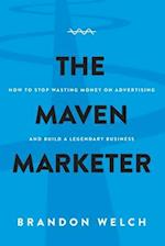 The Maven Marketer: How to Stop Wasting Money on Advertising and Build a Legendary Business 