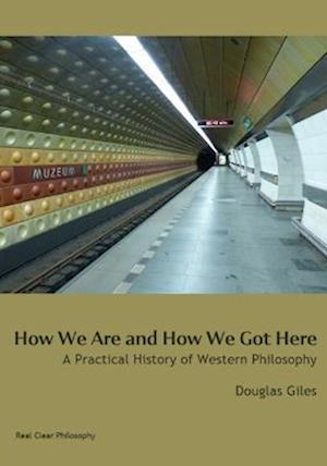 How We Are and How We Got Here: A Practical History of Western Philosophy