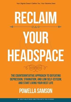 Reclaim Your Headspace: The Counterintuitive Approach to Defeating Depression, Stagnation, and Low Self-Esteem; and Start Living Your Best Life