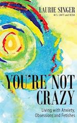 You're Not Crazy: Living with Anxiety, Obsessions and Fetishes 