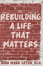 Rebuilding a Life That Matters: How You Can Rise from the Rubble 