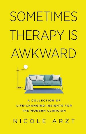 Sometimes Therapy Is Awkward: A Collection of Life-Changing Advice for the Modern Clinician