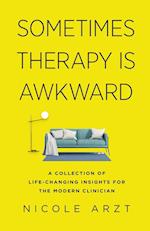 Sometimes Therapy Is Awkward: A Collection of Life-Changing Advice for the Modern Clinician 