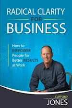 Radical Clarity for Business: How to Empower People for Better Results at Work 