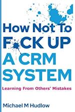 How Not To F*ck Up A CRM System