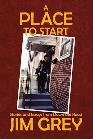 A Place to Start: Stories and Essays from Down the Road