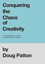 Conquering the Chaos of Creativity: A complete guide to creative problem-solving for everyone 