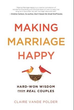 Making Marriage Happy : Hard-Won Wisdom from Real Couples