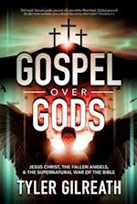 Gospel Over Gods: Jesus Christ, the Fallen Angels, and the Supernatural War of the Bible 