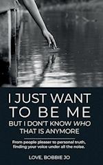 I Just Want To Be Me But I Don't Know Who That Is Anymore: From people pleaser to personal truth, finding your voice under all the noise. 