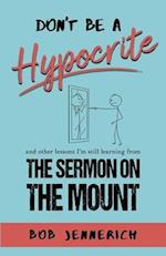 Don't Be A Hypocrite And Other Lessons I'm Still Learning from the Sermon on the Mount