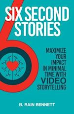 Six Second Stories: Maximize Your Impact in Minimal Time with Video Storytelling 