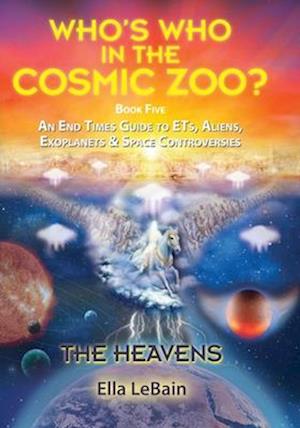 THE HEAVENS - An End Times Guide to ETs, Aliens, Exoplanets & Space Controversies: Book Five of Who's Who in the Cosmic Zoo?