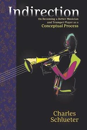 Indirection: On Becoming a Better Musician and Trumpet Player as a Conceptual Process