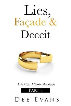 Lies, Façade & Deceit: Life After A Toxic Marriage Part I