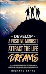 Develop a Positive Mindset and Attract the Life of Your Dreams