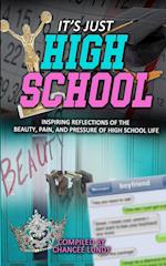 It's Just High School: Inspiring Reflections of the Beauty, Pain and Pressure of High School Life 