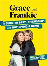 Grace and Frankie : A Guide to Best-Friendship and Not Giving a Damn 