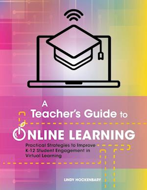 A Teacher's Guide to Online Learning: Practical Strategies to Improve K-12 Student Engagement in Virtual Learning