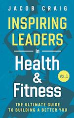 Inspiring Leaders in Health & Fitness, Vol. 1: The Ultimate Guide to Building a Better You 