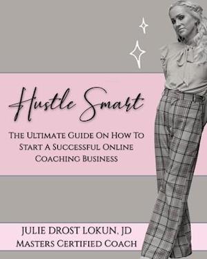 Hustle Smart: The Ultimate Guide On How To Start A Successful Online Coaching Business