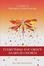 EVERYTHING YOU DIDN'T LEARN IN CHURCH  A Guide to Sexuality and Relationships