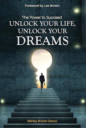 THE POWER TO SUCCEED Unlock Your Life, Unlock Your Dreams