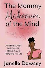 Real Mommy Makeover: A Mother's Guide to Reshape, Rebuild, and Redefine Her Life: A Mother's Guide to Reshape, Rebuild, and Rediscover Her Life