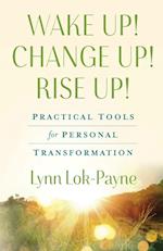 Wake Up! Change Up! Rise Up!: Practical Tools for Personal Transformation 