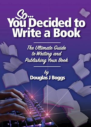 So, You Decided To Write A Book: The Ultimate Guide to Writing and Publishing Your Book